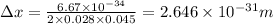 \Delta x=\frac{6.67\times 10^{-34}}{2\times 0.028\times 0.045}=2.646\times 10^{-31}m
