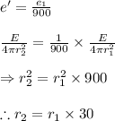 e'=\frac{e_{1}}{900}\\\\\frac{E}{4\pi r_{2}^{2}}=\frac{1}{900}\times \frac{E}{4\pi r_{1}^{2}}\\\\\Rightarrow r_{2}^{2}={r_{1}^{2}}\times 900\\\\\therefore r_{2}={r_{1}}\times {30}