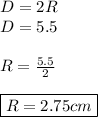 D=2R \\ D=5.5 \\\\ R=\frac{5.5}{2} \\\\ \boxed{R=2.75 cm}