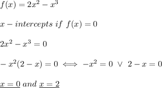 f(x)=2x^2-x^3\\\\x-intercepts\ if\ f(x)=0\\\\2x^2-x^3=0\\\\-x^2(2-x)=0\iff-x^2=0\ \vee\ 2-x=0\\\\\underline{x=0}\ and\ \underline{x=2}