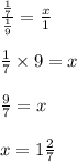 \frac{\frac{1}{7}}{\frac{1}{9}}=\frac{x}{1} \\ \\&#10;\frac{1}{7} \times 9=x \\ \\&#10;\frac{9}{7}=x \\ \\&#10;x=1 \frac{2}{7}