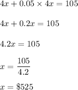4x+0.05\times 4x=105\\\\4x+0.2x=105\\\\4.2x=105\\\\x=\dfrac{105}{4.2}\\\\x=\$525