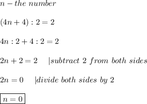 n-the\ number\\\\(4n+4):2=2\\\\4n:2+4:2=2\\\\2n+2=2\ \ \ \ |subtract\ 2\ from\ both\ sides\\\\2n=0\ \ \ \ |divide\ both\ sides\ by\ 2\\\\\boxed{n=0}
