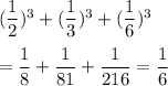 (\dfrac{1}{2})^3+(\dfrac{1}{3})^3+ (\dfrac{1}{6})^3\\\\=\dfrac{1}{8}+\dfrac{1}{81}+\dfrac{1}{216}=\dfrac{1}{6}
