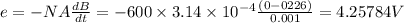 e=-NA\frac{dB}{dt}=-600\times 3.14\times 10^{-4}\frac{(0-0226)}{0.001}=4.25784V