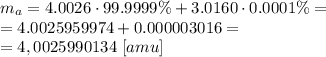 m_a=4.0026 \cdot 99.9999 \% + 3.0160 \cdot 0.0001 \%= \\ =4.0025959974+0.000003016= \\&#10;=4,0025990134 \ [amu]