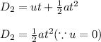 D_{2}=ut+\frac{1}{2}at^{2}\\\\D_{2}=\frac{1}{2}at^{2}(\because u=0)