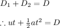 D_{1}+D_{2}=D\\\\\therefore ut+\frac{1}{2}at^{2}=D