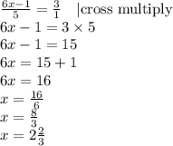 \frac{6x-1}{5}=\frac{3}{1} \ \ \ |\hbox{cross multiply} \\&#10;6x-1=3 \times 5 \\&#10;6x-1=15 \\&#10;6x=15+1 \\&#10;6x=16 \\&#10;x=\frac{16}{6} \\&#10;x=\frac{8}{3} \\&#10;x=2\frac{2}{3}