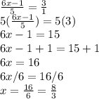 \frac{6x-1}{5}=\frac{3}{1}\\5(\frac{6x-1}{5})=5(3)\\6x-1=15\\6x-1+1=15+1\\6x=16\\6x/6=16/6\\x=\frac{16}{6}=\frac{8}{3}