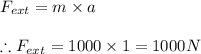 F_{ext}=m\times a\\\\\therefore F_{ext}=1000\times 1=1000N
