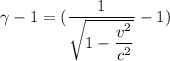 \gamma-1=(\dfrac{1}{\sqrt{1-\dfrac{v^2}{c^2}}}-1)