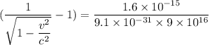 (\dfrac{1}{\sqrt{1-\dfrac{v^2}{c^2}}}-1)=\dfrac{1.6\times10^{-15}}{9.1\times10^{-31}\times9\times10^{16}}