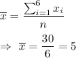 \overline{x}=\dfrac{\sum_{i=1}^{6}x_i}{n}\\\\\Rightarrow\ \overline{x}=\dfrac{30}{6}=5