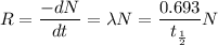 R=\dfrac{-dN}{dt}=\lambda N=\dfrac{0.693}{t_{\frac{1}{2}}}N