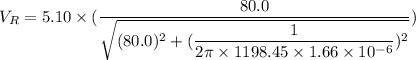 V_{R}=5.10\times(\dfrac{80.0}{\sqrt{(80.0)^2+(\dfrac{1}{2\pi\times1198.45\times1.66\times10^{-6}})^2}})
