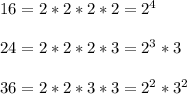 16=2*2*2*2=2^4\\\\24=2*2*2*3=2^3*3\\\\36=2*2*3*3=2^2*3^2
