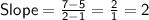 \sf Slope=\frac{7-5}{2-1}=\frac{2}{1}=2