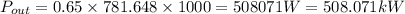 P_{out} = 0.65\times 781.648\times 1000 = 508071 W = 508.071 kW