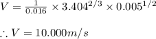 V=\frac{1}{0.016}\times 3.404^{2/3}\times 0.005^{1/2}\\\\\therefore V=10.000m/s