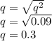 q=\sqrt{q^2} \\q=\sqrt{0.09} \\q= 0.3