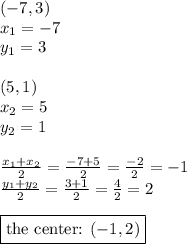 (-7,3) \\&#10;x_1=-7 \\ y_1=3 \\ \\&#10;(5,1) \\&#10;x_2=5 \\ y_2=1 \\ \\&#10;\frac{x_1+x_2}{2}=\frac{-7+5}{2}=\frac{-2}{2}=-1 \\&#10;\frac{y_1+y_2}{2}=\frac{3+1}{2}=\frac{4}{2}=2 \\ \\&#10;\boxed{\hbox{the center: } (-1,2)}