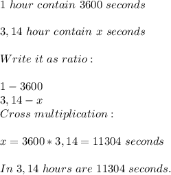 1\ hour\ contain\ 3600\ seconds\\\\&#10;3,14\ hour\ contain\ x\ seconds\\\\ Write\ it\ as\ ratio:\\\\&#10;1-3600\\&#10;3,14-x\\Cross\ multiplication:\\\\&#10;x=3600*3,14= 11304\ seconds\\\\&#10;In\ 3,14\ hours\ are\ 11304\ seconds.