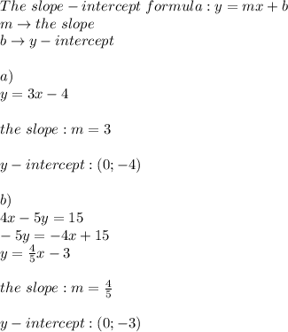The\ slope-intercept\ formula:y=mx+b\\m\to the\ slope\\b\to y-intercept\\\\a)\\y=3x-4\\\\the\ slope:m=3\\\\y-intercept:(0;-4)\\\\b)\\4x-5y=15\\-5y=-4x+15\\y=\frac{4}{5}x-3\\\\the\ slope:m=\frac{4}{5}\\\\y-intercept:(0;-3)