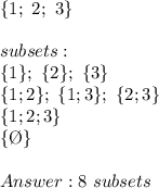 \{1;\ 2;\ 3\}\\\\subsets:\\\{1\};\ \{2\};\ \{3\}\\\{1;2\};\ \{1;3\};\ \{2;3\}\\\{1;2;3\}\\\{\O\}\\\\8\ subsets