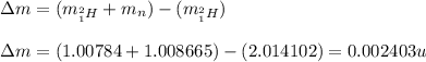 \Delta m=(m_{_1^2H}+m_{n})-(m_{_1^2H})\\\\\Delta m=(1.00784+1.008665)-(2.014102)=0.002403u