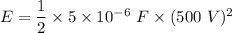E=\dfrac{1}{2}\times 5\times 10^{-6}\ F\times (500\ V)^2