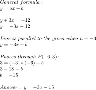 General\ formula:\\y=ax+b\\\\y+3x=-12\\y=-3x-12\\\\Line\ is\ parallel\ to\ the\ given\   when\ a=-\-3}\\y=-3x+b\\\\Passes\ through\ P(-6,3):\\3=(-3)*(-6)+b\\3-18=b\\b=-15\\\\\ y=-3x-15