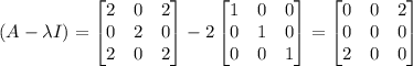 \left(A-\lambda I\right)=\begin{bmatrix}2&0&2\\ 0&2&0\\ 2&0&2\end{bmatrix}-2\begin{bmatrix}1&0&0\\ 0&1&0\\ 0&0&1\end{bmatrix}=\begin{bmatrix}0&0&2\\ 0&0&0\\ 2&0&0\end{bmatrix}