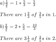 a)\frac{1}{\frac{3}{5}}=1*\frac{5}{3}=\frac{5}{3}\\\\&#10;There\ are\ 1\frac{2}{3}\ of\ \frac{3}{5}s\ in\ 1.\\\\&#10;b)\frac{2}{\frac{3}{5}}=2*\frac{5}{3}=\frac{10}{3}\\\\There\ are\ 3\frac{1}{3}\ of\ \frac{3}{5}s\ in\ 2.