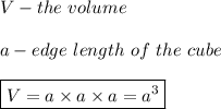 V-the\ volume\\\\a-edge\ length\ of\ the\ cube\\\\\boxed{V=a\times a\times a=a^3}
