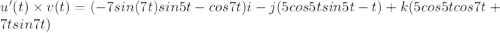 u'(t)\times v(t)=(-7 sin (7t)sin5t-cos7t)i-j(5cos5tsin5t-t)+k(5cos5tcos7t+7tsin7t)