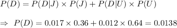 P(D)=P(D|J)\times P(J)+P(D|U)\times P(U)\\\\\Rightarrow\ P(D)=0.017\times0.36+0.012\times0.64=0.0138