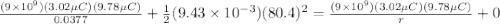 \frac{(9 \times 10^9)(3.02 \mu C)(9.78 \mu C)}{0.0377} + \frac{1}{2}(9.43 \times 10^{-3})(80.4)^2 = \frac{(9 \times 10^9)(3.02 \mu C)(9.78 \mu C)}{r} + 0