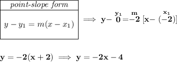 \bf \begin{array}{|c|ll} \cline{1-1} \textit{point-slope form}\\ \cline{1-1} \\ y-y_1=m(x-x_1) \\\\ \cline{1-1} \end{array}\implies y-\stackrel{y_1}{0}=\stackrel{m}{-2}[x-\stackrel{x_1}{(-2)}] \\\\\\ y=-2(x+2)\implies y=-2x-4