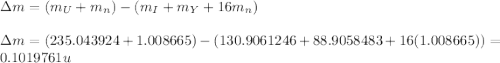 \Delta m=(m_U+m_{n})-(m_{I}+m_{Y}+16m_{n})\\\\\Delta m=(235.043924+1.008665)-(130.9061246+88.9058483+16(1.008665))=0.1019761u