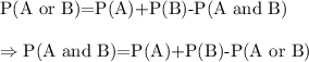 \text{P(A or B)=P(A)+P(B)-P(A and B)}\\\\\Rightarrow \text{P(A and B)=P(A)+P(B)-P(A or B)}