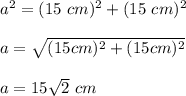 a^2=(15\ cm)^2+(15\ cm)^2\\\\a=\sqrt{(15cm)^2+(15cm)^2}\\\\a=15\sqrt{2}\ cm