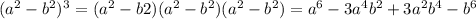 (a^2 - b^2)^3 = (a^2 - b2)(a^2 - b^2)(a^2-b^2) = a^6 - 3a^4b^2 + 3a^2b^4 - b^6