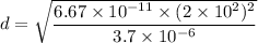 d=\sqrt{\dfrac{6.67\times 10^{-11}\times (2\times 10^2)^2}{3.7\times 10^{-6}}}