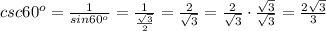 csc60^o=\frac{1}{sin60^o}=\frac{1}{\frac{\sqrt3}{2}}=\frac{2}{\sqrt3}=\frac{2}{\sqrt3}\cdot\frac{\sqrt3}{\sqrt3}=\frac{2\sqrt3}{3}