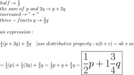 half\to\frac{1}{2}\\the\ sum\ of\ p\ and\ 2q\to p+2q\\increased\to"+"\\three-fourts\ q\to\frac{3}{4}q\\\\an\ expression:\\\\\frac{1}{2}(p+2q)+\frac{3}{4}q\ \ \ |use\ distributive\ property:a(b+c)=ab+ac\\\\=\frac{1}{2}(p)+\frac{1}{2}(2q)+\frac{3}{4}q=\frac{1}{2}p+q+\frac{3}{4}q=\huge\boxed{\frac{1}{2}p+1\frac{3}{4}q}