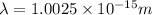 \lambda=1.0025\times 10^{-15}m