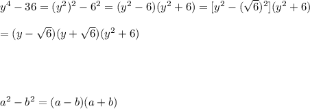 y^4-36=(y^2)^2-6^2=(y^2-6)(y^2+6)=[y^2-(\sqrt6)^2](y^2+6)\\\\=(y-\sqrt6)(y+\sqrt6)(y^2+6)\\\\\\\\\\a^2-b^2=(a-b)(a+b)