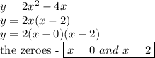 y=2x^2-4x \\&#10;y=2x(x-2) \\&#10;y=2(x-0)(x-2) \\&#10;\hbox{the zeroes - }\boxed{x=0 \ and \ x=2}