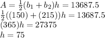 A=\frac{1}{2}(b_1+b_2)h=13687.5\\\frac{1}{2}((150)+(215))h=13687.5\\(365)h=27375\\h=75